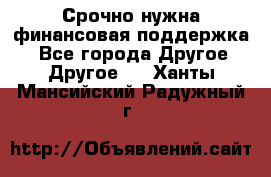 Срочно нужна финансовая поддержка! - Все города Другое » Другое   . Ханты-Мансийский,Радужный г.